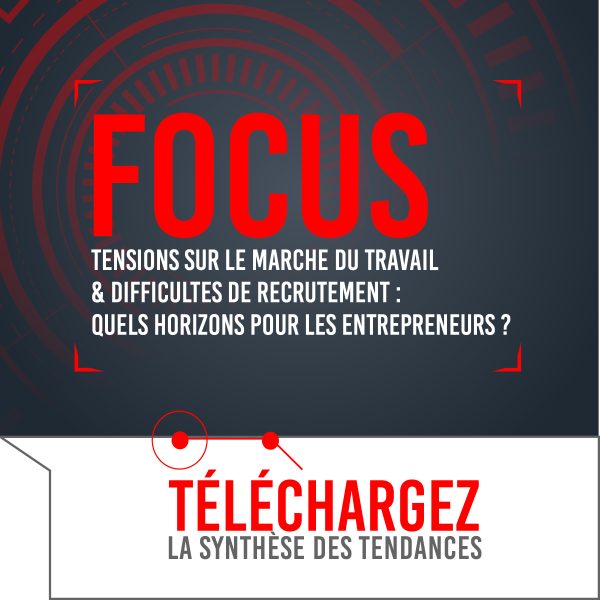Focus # 6 – Tensions sur le marché du travail & difficultés de recrutement : quels horizons pour les entrepreneurs ?