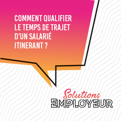 Comment qualifier le temps de trajet d’un salarié itinérant.