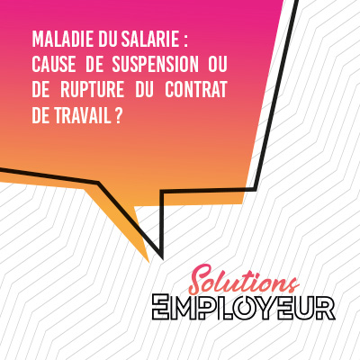 Maladie du salarié : cause de suspension ou de rupture du contrat de travail