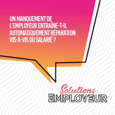 Un manquement de l’employeur entraine-t-il automatiquement réparation vis-à-vis du salarie ?