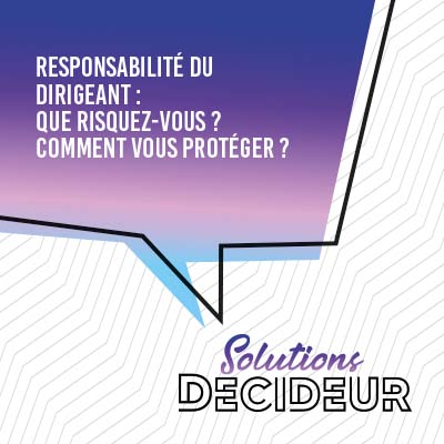 Responsabilité du dirigeant :  que risquez-vous ? Comment vous protéger ?